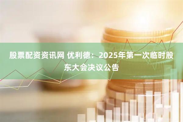 股票配资资讯网 优利德：2025年第一次临时股东大会决议公告