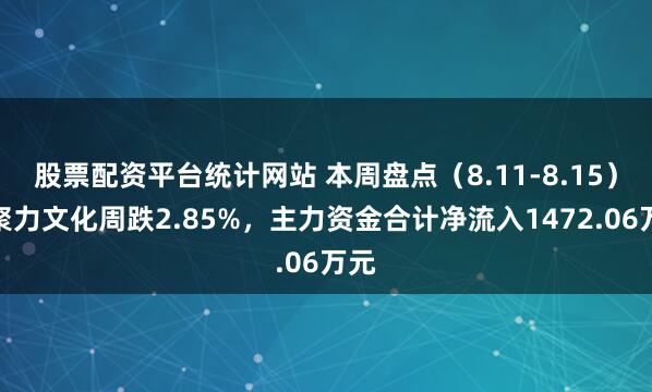 股票配资平台统计网站 本周盘点（8.11-8.15）：聚力文化周跌2.85%，主力资金合计净流入1472.06万元