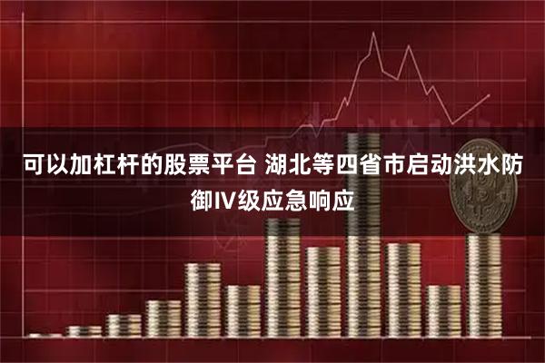 可以加杠杆的股票平台 湖北等四省市启动洪水防御Ⅳ级应急响应