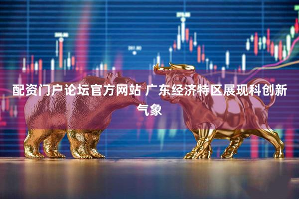 配资门户论坛官方网站 广东经济特区展现科创新气象