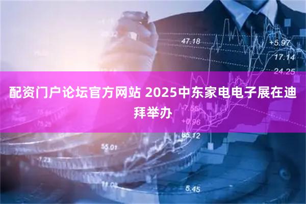 配资门户论坛官方网站 2025中东家电电子展在迪拜举办