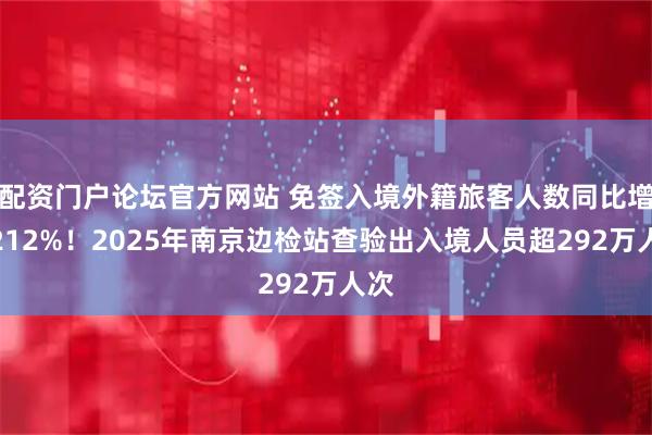 配资门户论坛官方网站 免签入境外籍旅客人数同比增长212%！2025年南京边检站查验出入境人员超292万人次